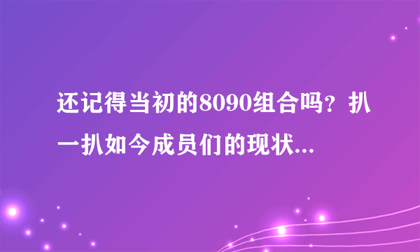 还记得当初的8090组合吗？扒一扒如今成员们的现状，最红的是他