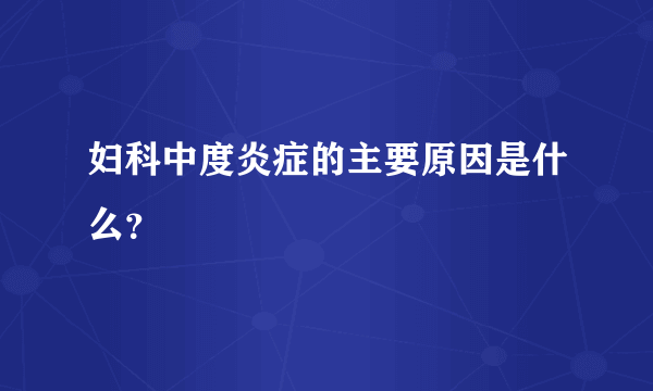 妇科中度炎症的主要原因是什么？