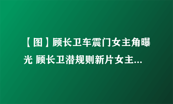 【图】顾长卫车震门女主角曝光 顾长卫潜规则新片女主角图片曝光