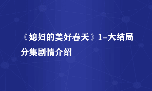 《媳妇的美好春天》1-大结局分集剧情介绍