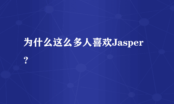 为什么这么多人喜欢Jasper？