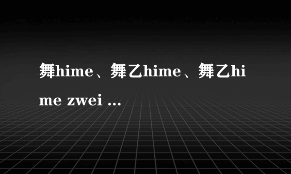 舞hime、舞乙hime、舞乙hime zwei 。 里面都有什么好听的插曲或歌曲。？