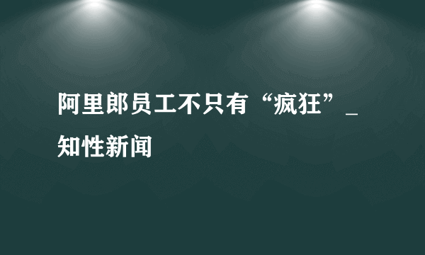 阿里郎员工不只有“疯狂”_知性新闻