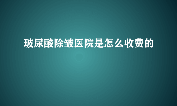 玻尿酸除皱医院是怎么收费的