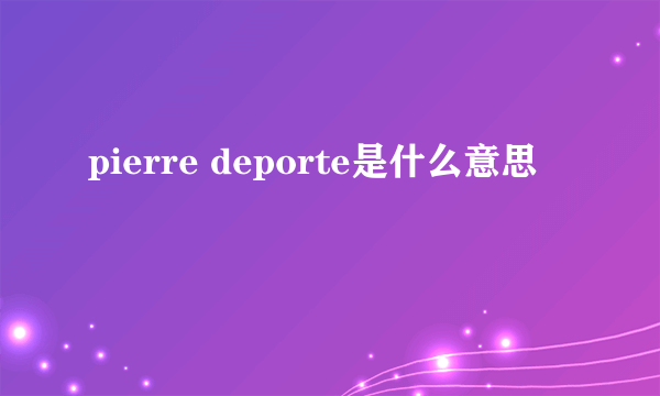 pierre deporte是什么意思