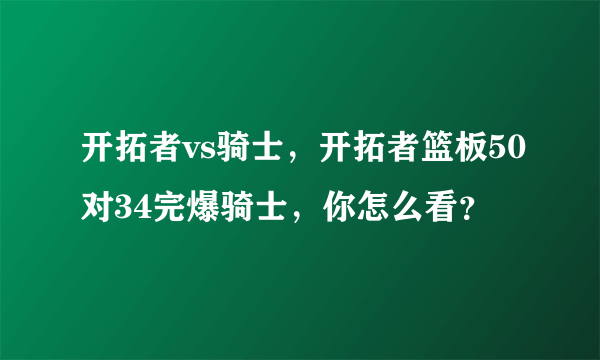 开拓者vs骑士，开拓者篮板50对34完爆骑士，你怎么看？