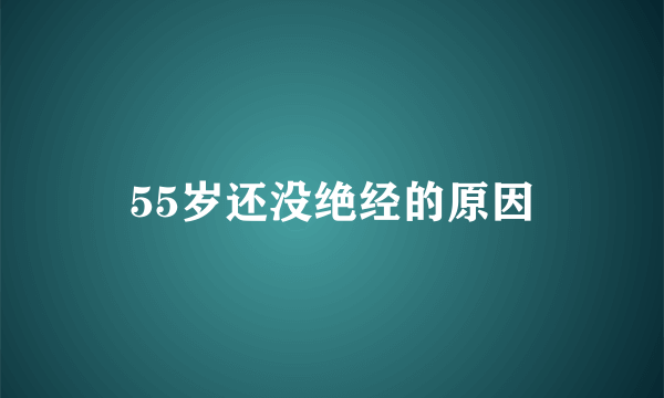 55岁还没绝经的原因