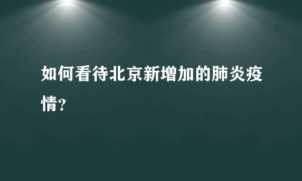 如何看待北京新增加的肺炎疫情？