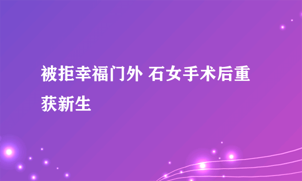 被拒幸福门外 石女手术后重获新生