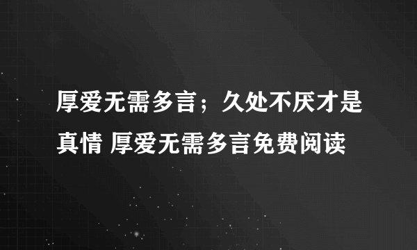 厚爱无需多言；久处不厌才是真情 厚爱无需多言免费阅读