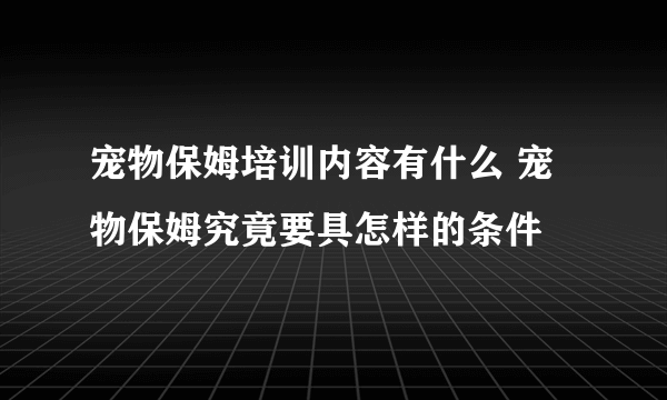 宠物保姆培训内容有什么 宠物保姆究竟要具怎样的条件