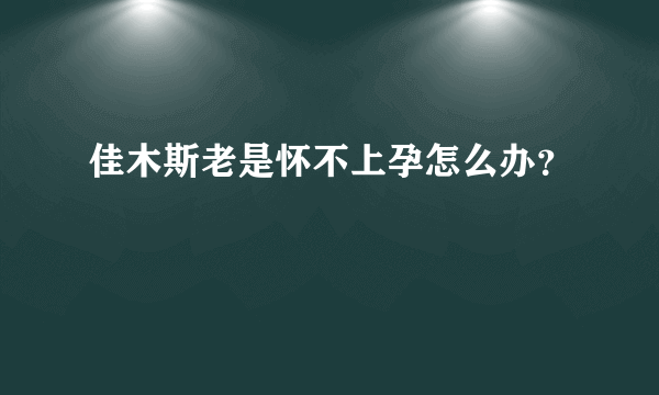 佳木斯老是怀不上孕怎么办？