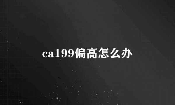 ca199偏高怎么办