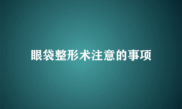 眼袋整形术注意的事项