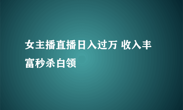 女主播直播日入过万 收入丰富秒杀白领