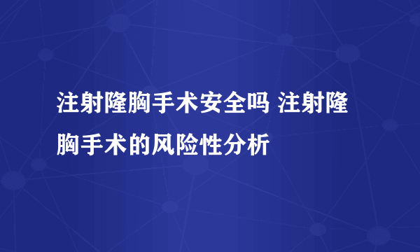 注射隆胸手术安全吗 注射隆胸手术的风险性分析