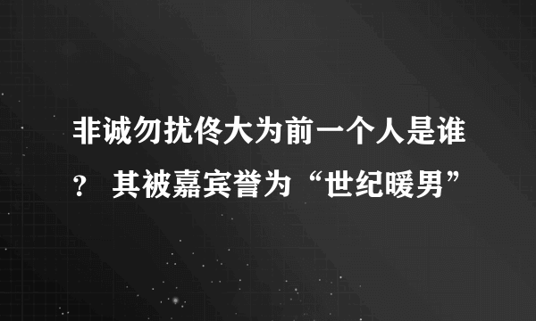 非诚勿扰佟大为前一个人是谁？ 其被嘉宾誉为“世纪暖男”