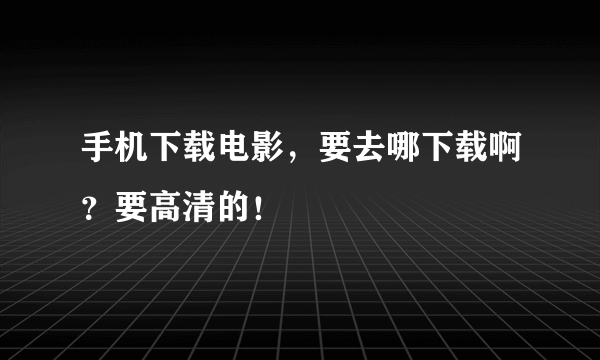 手机下载电影，要去哪下载啊？要高清的！