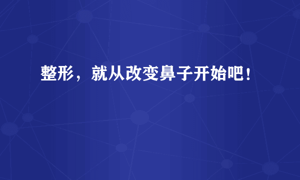 整形，就从改变鼻子开始吧！