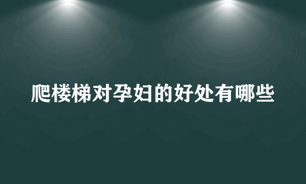 爬楼梯对孕妇的好处有哪些