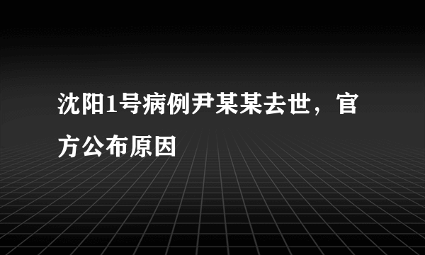 沈阳1号病例尹某某去世，官方公布原因