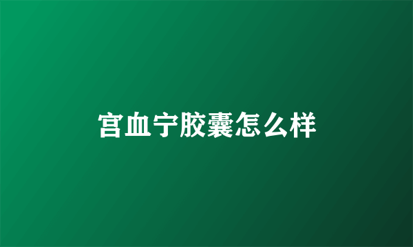 宫血宁胶囊怎么样