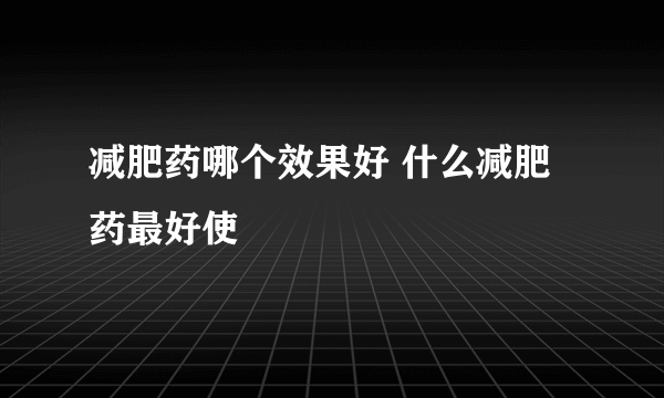 减肥药哪个效果好 什么减肥药最好使