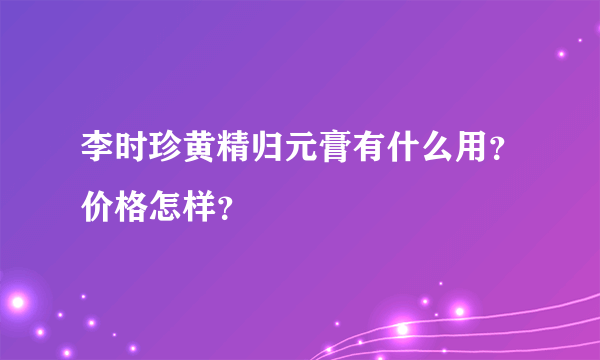 李时珍黄精归元膏有什么用？价格怎样？