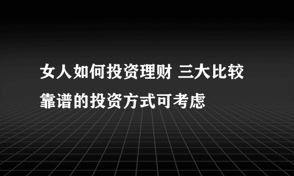 女人如何投资理财 三大比较靠谱的投资方式可考虑