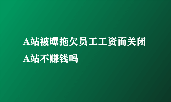 A站被曝拖欠员工工资而关闭 A站不赚钱吗