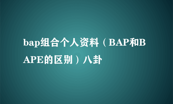 bap组合个人资料（BAP和BAPE的区别）八卦