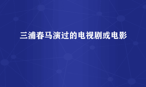 三浦春马演过的电视剧或电影