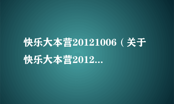 快乐大本营20121006（关于快乐大本营20121006的简介）