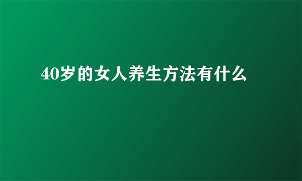 40岁的女人养生方法有什么