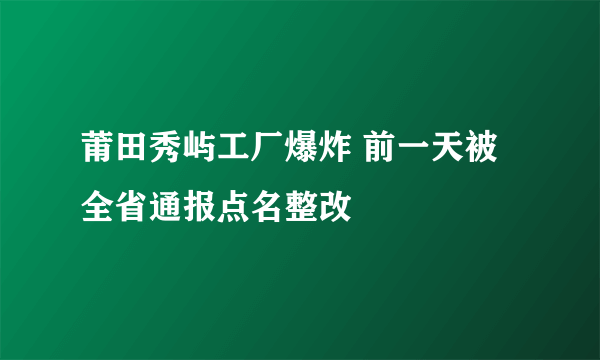 莆田秀屿工厂爆炸 前一天被全省通报点名整改