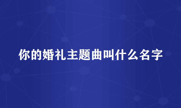 你的婚礼主题曲叫什么名字