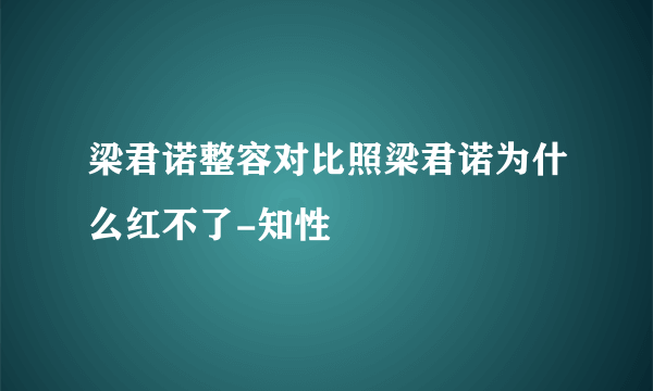 梁君诺整容对比照梁君诺为什么红不了-知性