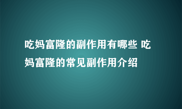 吃妈富隆的副作用有哪些 吃妈富隆的常见副作用介绍