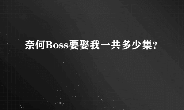 奈何Boss要娶我一共多少集？