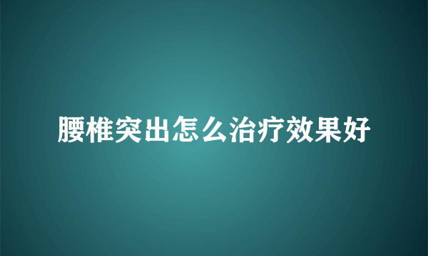 腰椎突出怎么治疗效果好