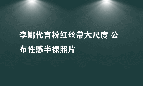 李娜代言粉红丝带大尺度 公布性感半裸照片