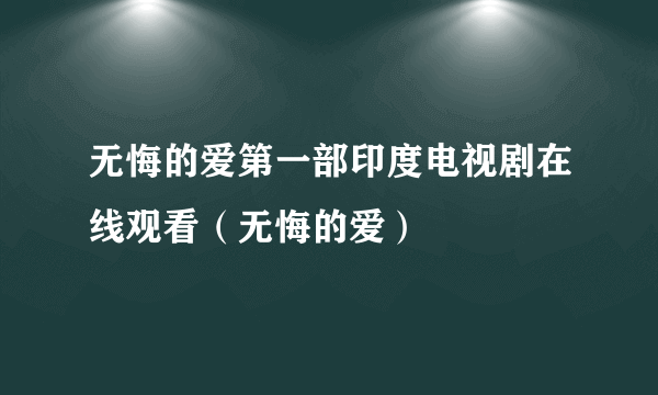 无悔的爱第一部印度电视剧在线观看（无悔的爱）