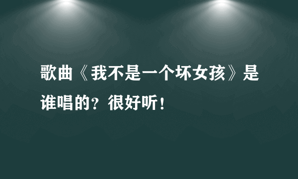 歌曲《我不是一个坏女孩》是谁唱的？很好听！