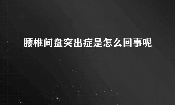 腰椎间盘突出症是怎么回事呢