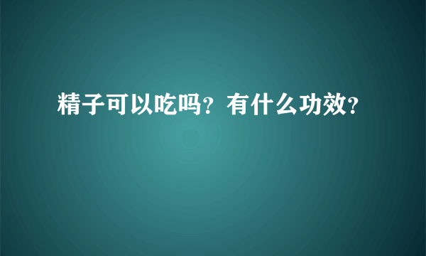 精子可以吃吗？有什么功效？