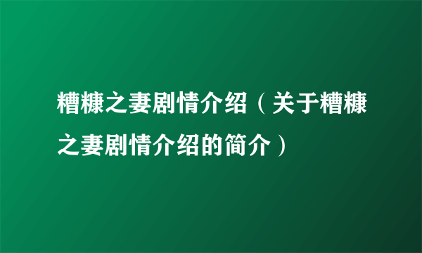 糟糠之妻剧情介绍（关于糟糠之妻剧情介绍的简介）