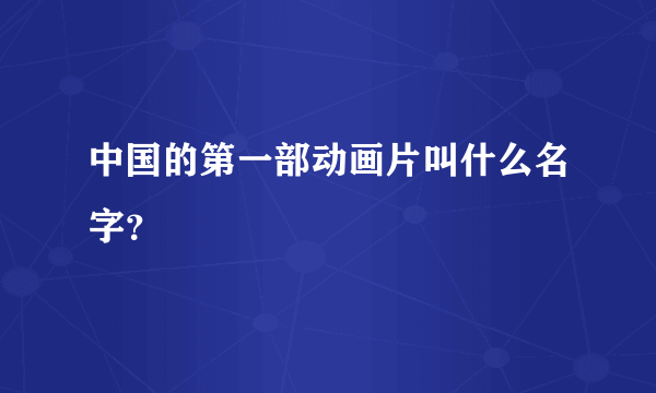 中国的第一部动画片叫什么名字？