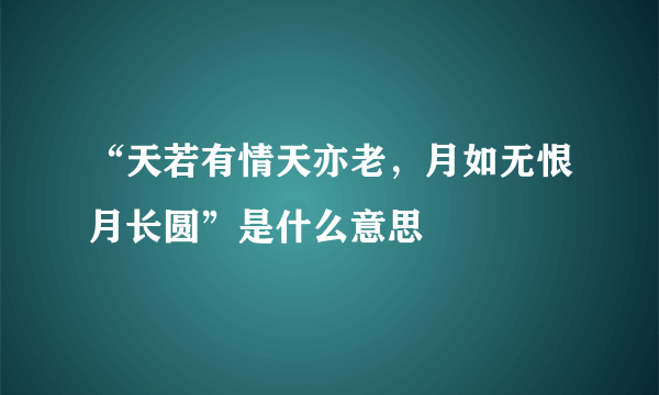 “天若有情天亦老，月如无恨月长圆”是什么意思