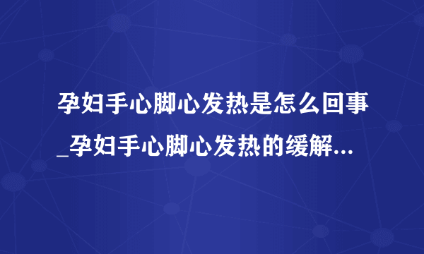 孕妇手心脚心发热是怎么回事_孕妇手心脚心发热的缓解方法有哪些