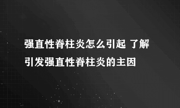 强直性脊柱炎怎么引起 了解引发强直性脊柱炎的主因